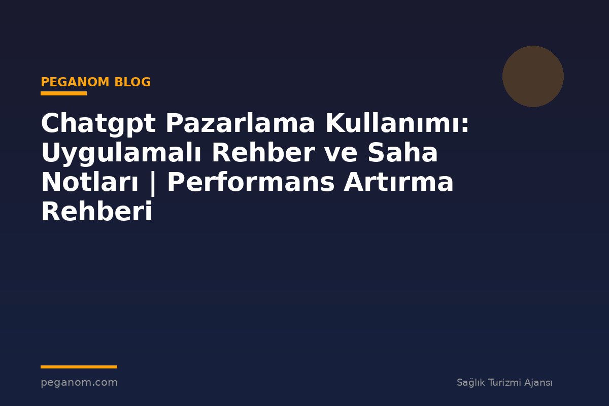 Chatgpt Pazarlama Kullanımı: Uygulamalı Rehber ve Saha Notları | Performans Artırma Rehberi