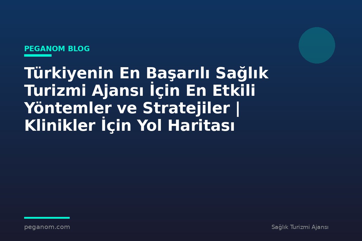 Türkiyenin En Başarılı Sağlık Turizmi Ajansı İçin En Etkili Yöntemler ve Stratejiler | Klinikler İçin Yol Haritası