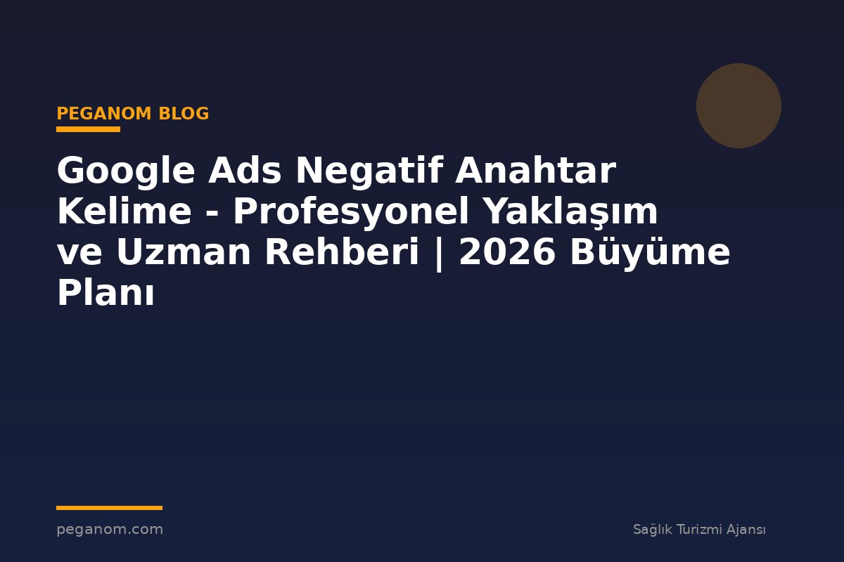 Google Ads Negatif Anahtar Kelime - Profesyonel Yaklaşım ve Uzman Rehberi | 2026 Büyüme Planı