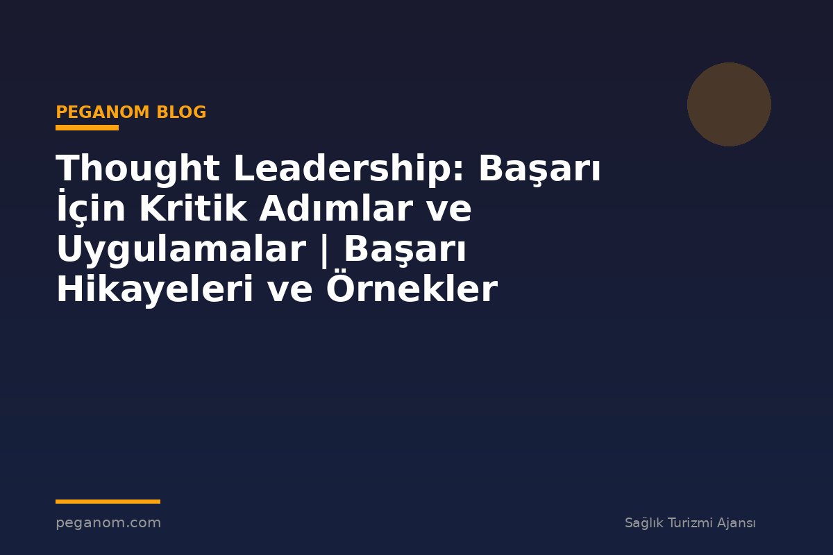 Thought Leadership: Başarı İçin Kritik Adımlar ve Uygulamalar | Başarı Hikayeleri ve Örnekler
