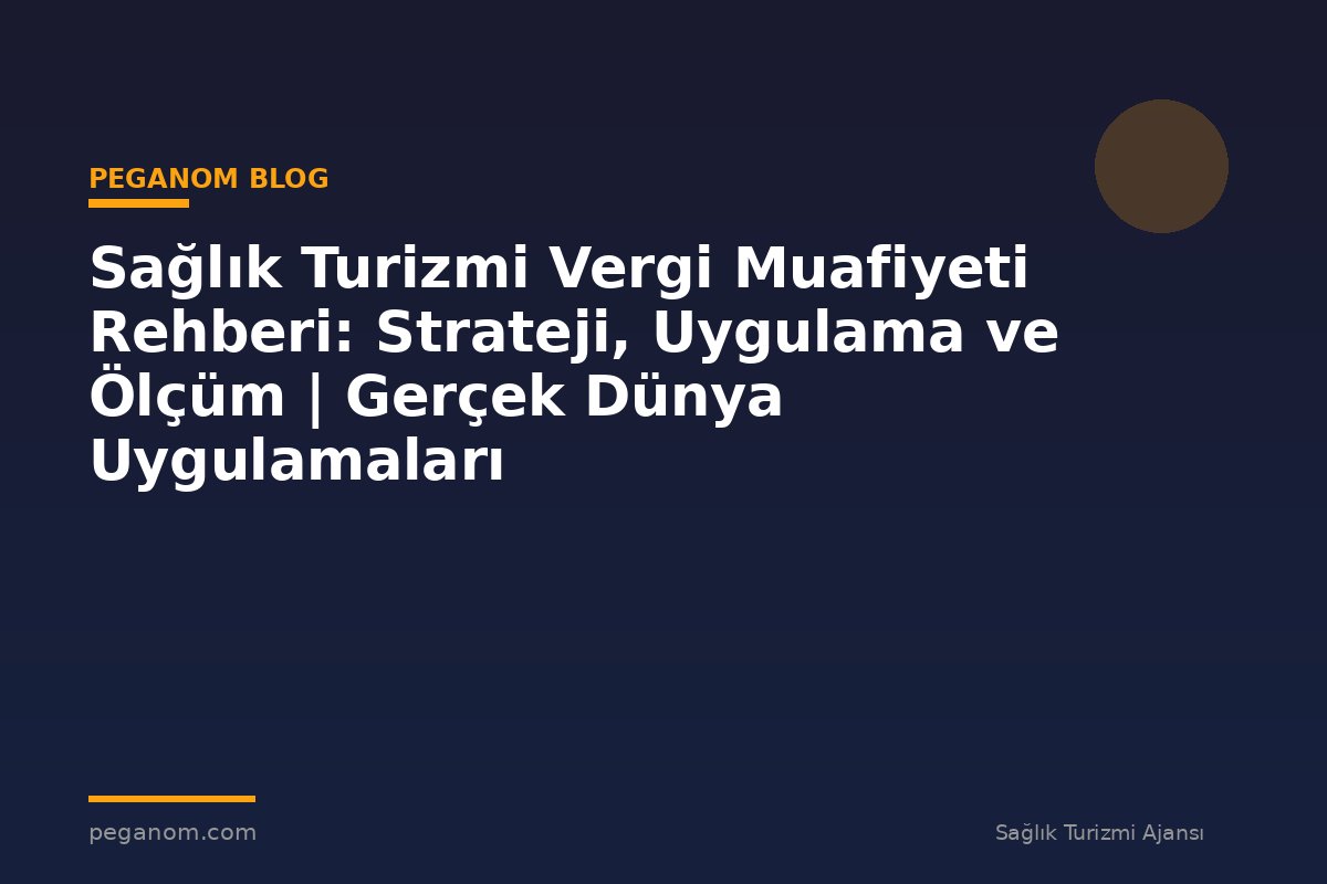 Sağlık Turizmi Vergi Muafiyeti Rehberi: Strateji, Uygulama ve Ölçüm | Gerçek Dünya Uygulamaları