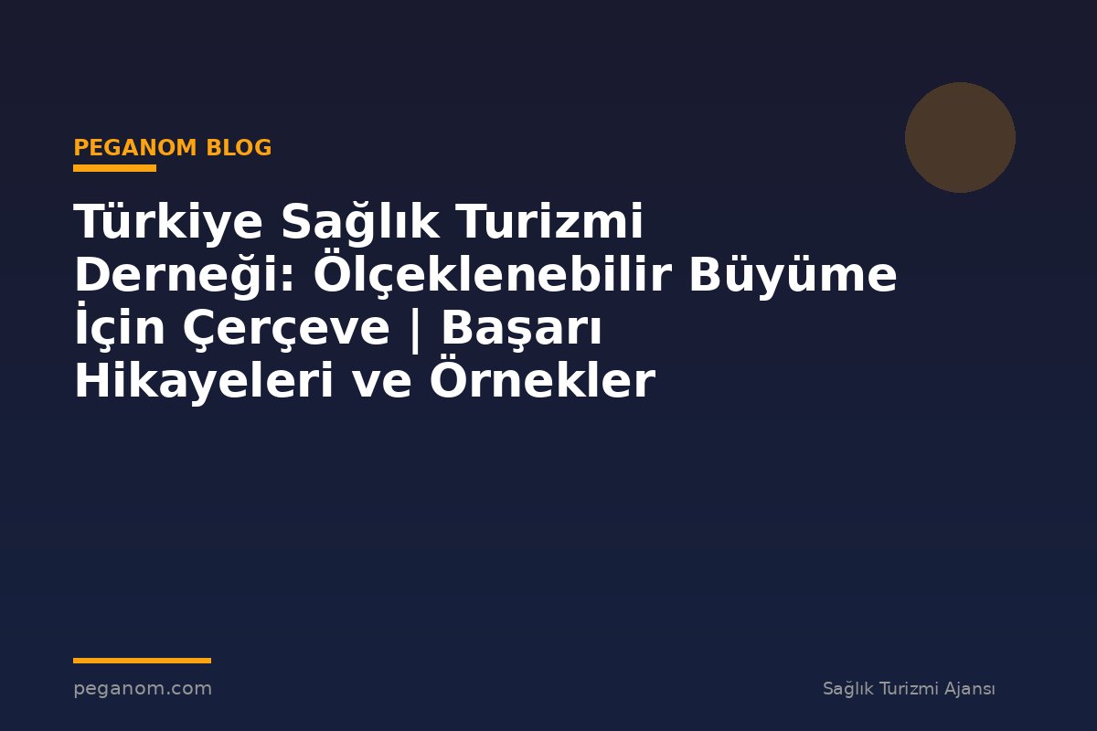Türkiye Sağlık Turizmi Derneği: Ölçeklenebilir Büyüme İçin Çerçeve | Başarı Hikayeleri ve Örnekler