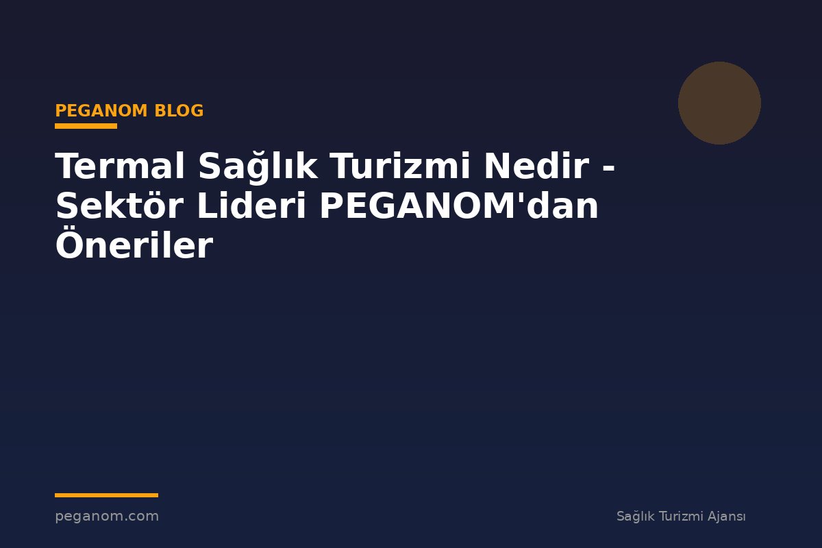 Termal Sağlık Turizmi Nedir - Sektör Lideri PEGANOM'dan Öneriler
