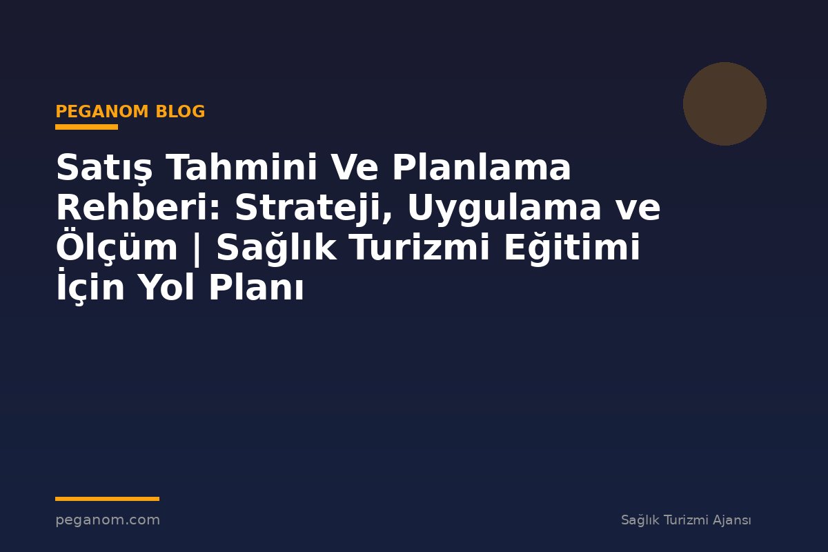 Satış Tahmini Ve Planlama Rehberi: Strateji, Uygulama ve Ölçüm | Sağlık Turizmi Eğitimi İçin Yol Planı