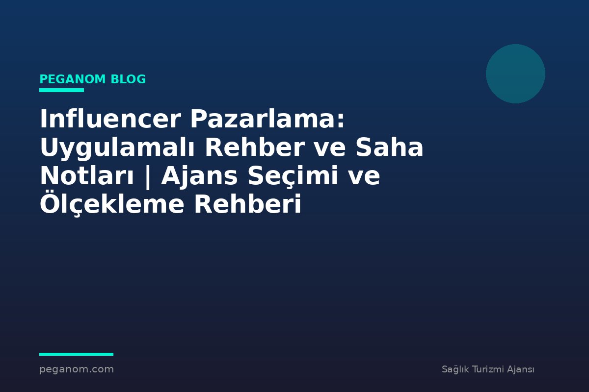 Influencer Pazarlama: Uygulamalı Rehber ve Saha Notları | Ajans Seçimi ve Ölçekleme Rehberi