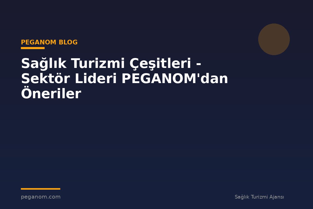 Sağlık Turizmi Çeşitleri - Sektör Lideri PEGANOM'dan Öneriler