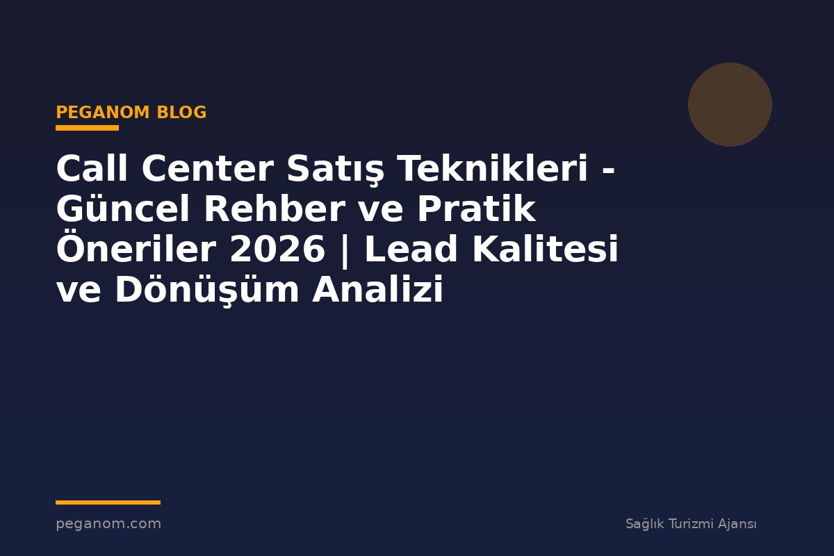 Call Center Satış Teknikleri - Güncel Rehber ve Pratik Öneriler 2026 | Lead Kalitesi ve Dönüşüm Analizi