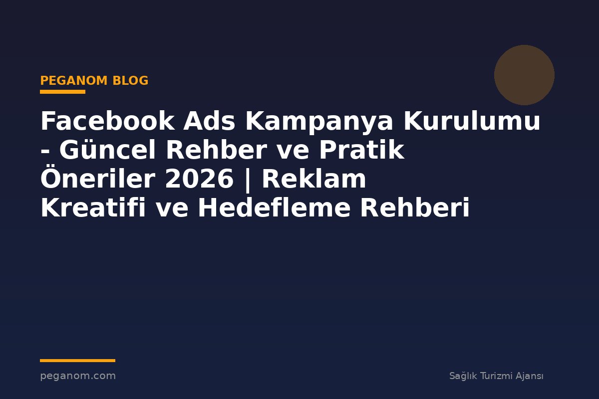 Facebook Ads Kampanya Kurulumu - Güncel Rehber ve Pratik Öneriler 2026 | Reklam Kreatifi ve Hedefleme Rehberi