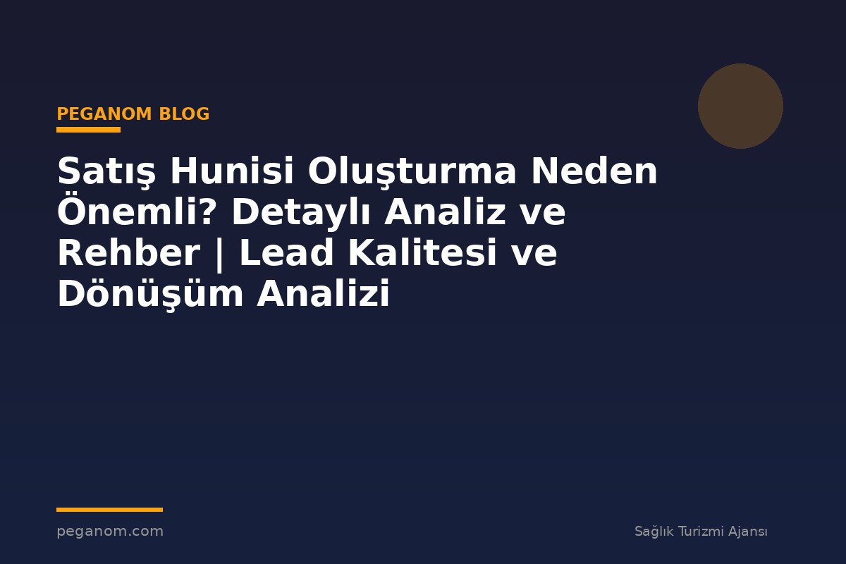 Satış Hunisi Oluşturma Neden Önemli? Detaylı Analiz ve Rehber | Lead Kalitesi ve Dönüşüm Analizi