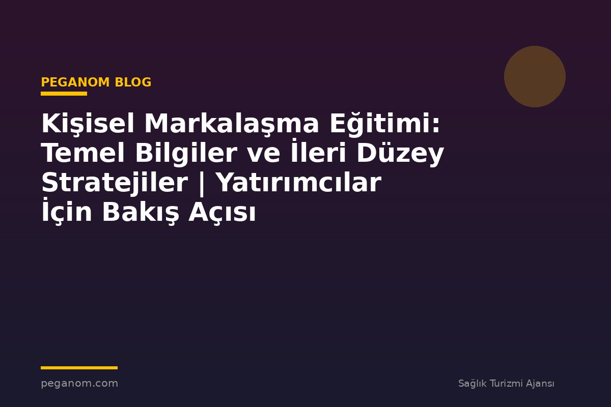Kişisel Markalaşma Eğitimi: Temel Bilgiler ve İleri Düzey Stratejiler | Yatırımcılar İçin Bakış Açısı