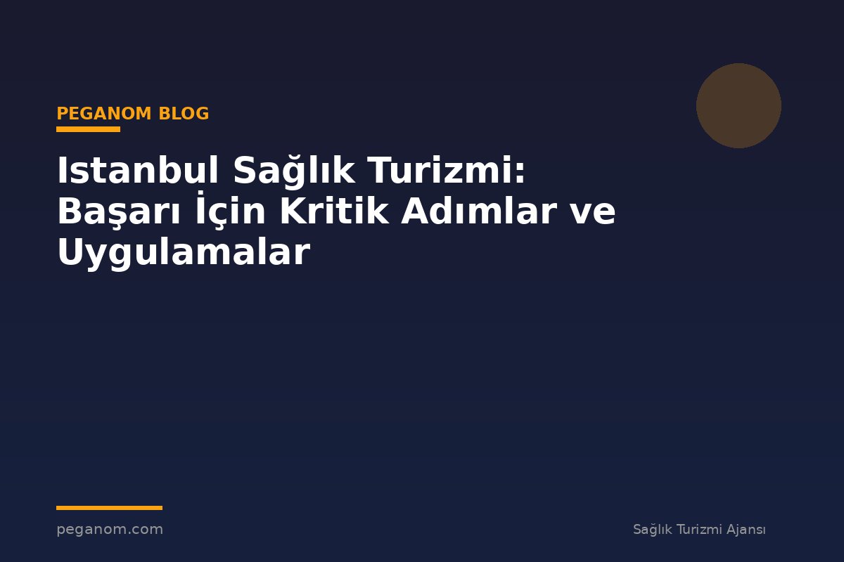 Istanbul Sağlık Turizmi: Başarı İçin Kritik Adımlar ve Uygulamalar