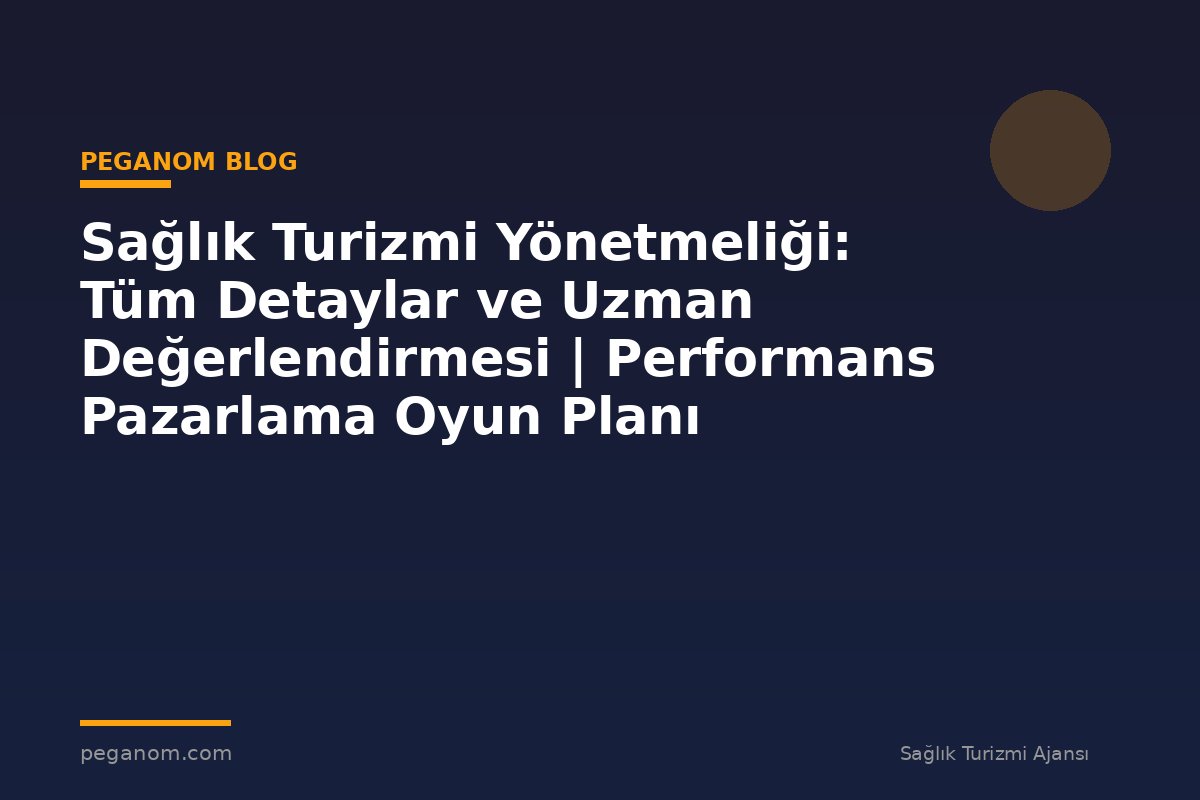 Sağlık Turizmi Yönetmeliği: Tüm Detaylar ve Uzman Değerlendirmesi | Performans Pazarlama Oyun Planı