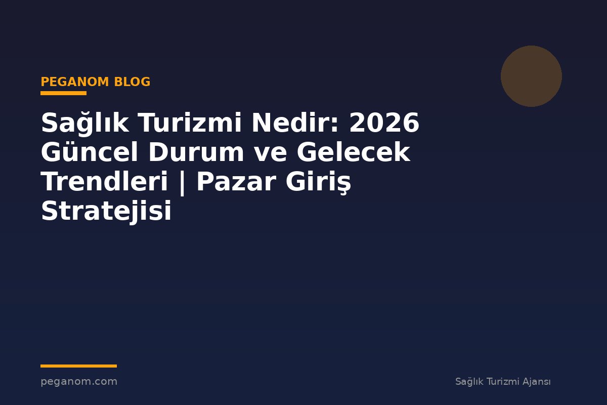 Sağlık Turizmi Nedir: 2026 Güncel Durum ve Gelecek Trendleri | Pazar Giriş Stratejisi