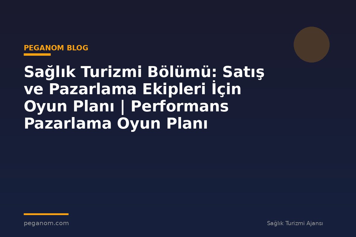 Sağlık Turizmi Bölümü: Satış ve Pazarlama Ekipleri İçin Oyun Planı | Performans Pazarlama Oyun Planı