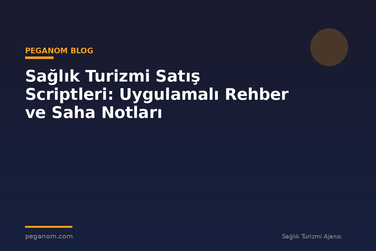 Sağlık Turizmi Satış Scriptleri: Uygulamalı Rehber ve Saha Notları