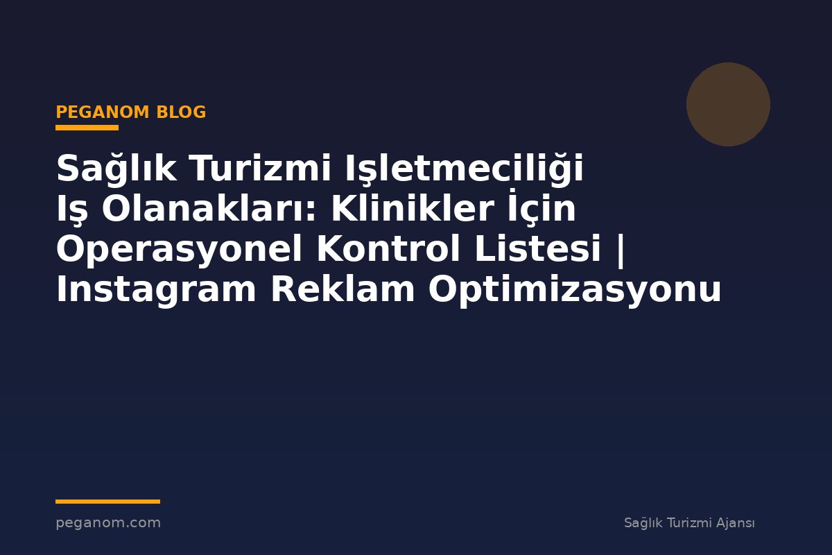 Sağlık Turizmi Işletmeciliği Iş Olanakları: Klinikler İçin Operasyonel Kontrol Listesi | Instagram Reklam Optimizasyonu