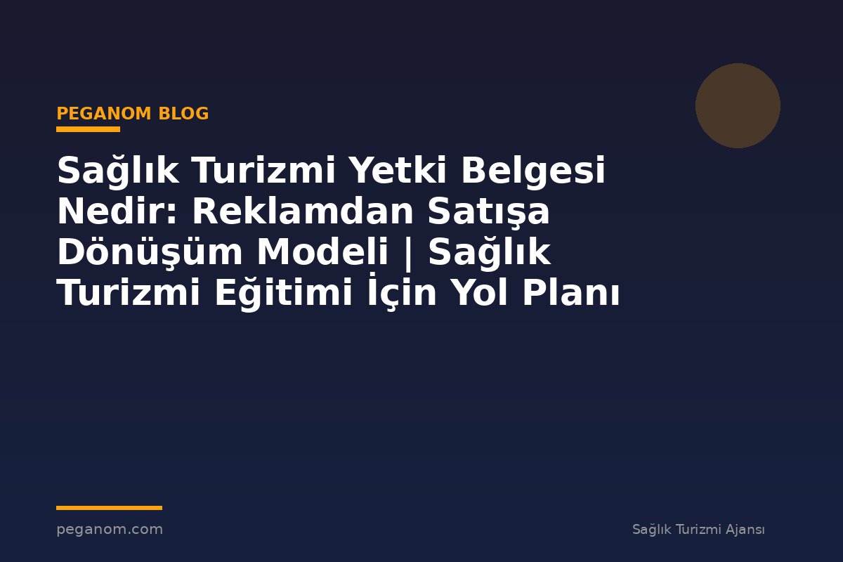 Sağlık Turizmi Yetki Belgesi Nedir: Reklamdan Satışa Dönüşüm Modeli | Sağlık Turizmi Eğitimi İçin Yol Planı