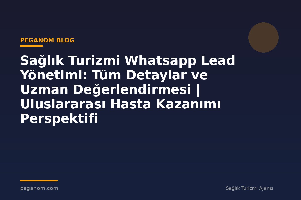 Sağlık Turizmi Whatsapp Lead Yönetimi: Tüm Detaylar ve Uzman Değerlendirmesi | Uluslararası Hasta Kazanımı Perspektifi