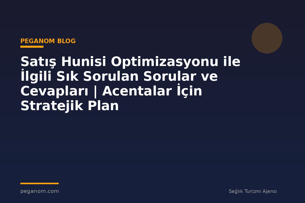 Satış Hunisi Optimizasyonu ile İlgili Sık Sorulan Sorular ve Cevapları | Acentalar İçin Stratejik Plan