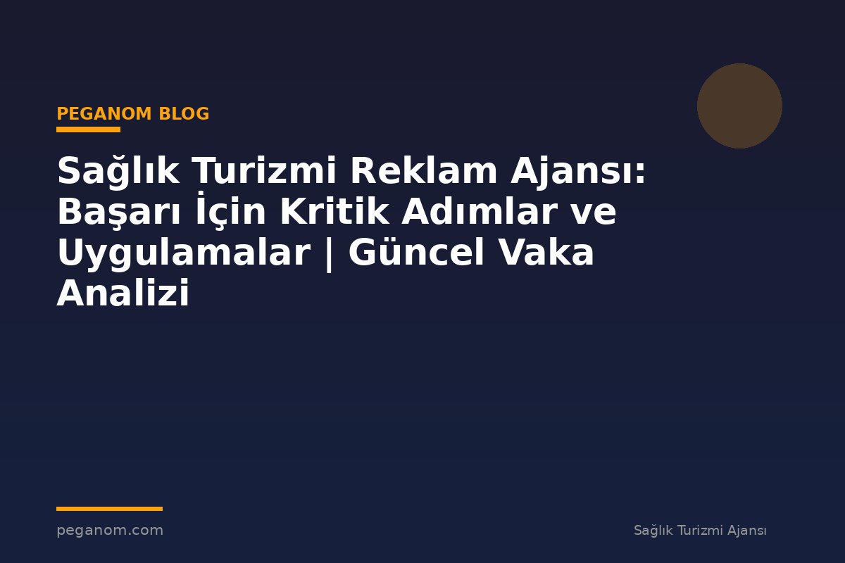 Sağlık Turizmi Reklam Ajansı: Başarı İçin Kritik Adımlar ve Uygulamalar | Güncel Vaka Analizi