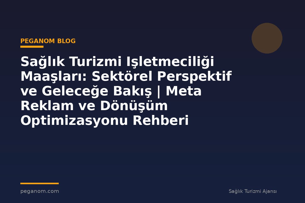 Sağlık Turizmi Işletmeciliği Maaşları: Sektörel Perspektif ve Geleceğe Bakış | Meta Reklam ve Dönüşüm Optimizasyonu Rehberi
