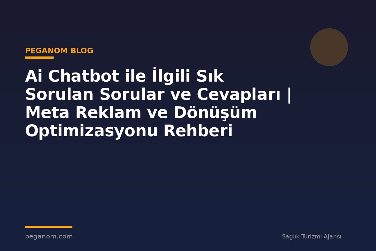Ai Chatbot ile İlgili Sık Sorulan Sorular ve Cevapları | Meta Reklam ve Dönüşüm Optimizasyonu Rehberi