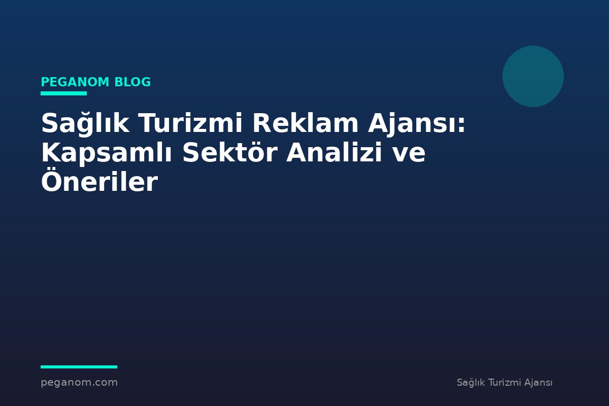Sağlık Turizmi Reklam Ajansı: Kapsamlı Sektör Analizi ve Öneriler