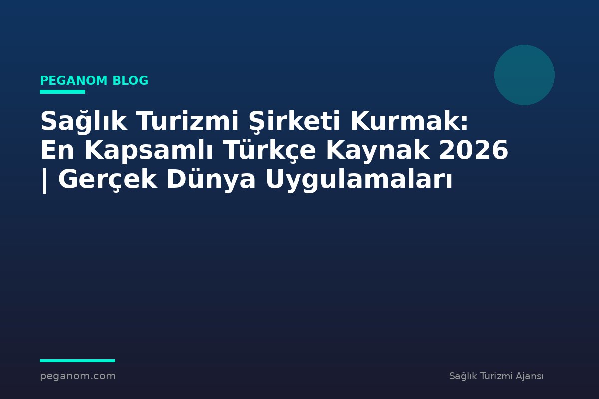 Sağlık Turizmi Şirketi Kurmak: En Kapsamlı Türkçe Kaynak 2026 | Gerçek Dünya Uygulamaları