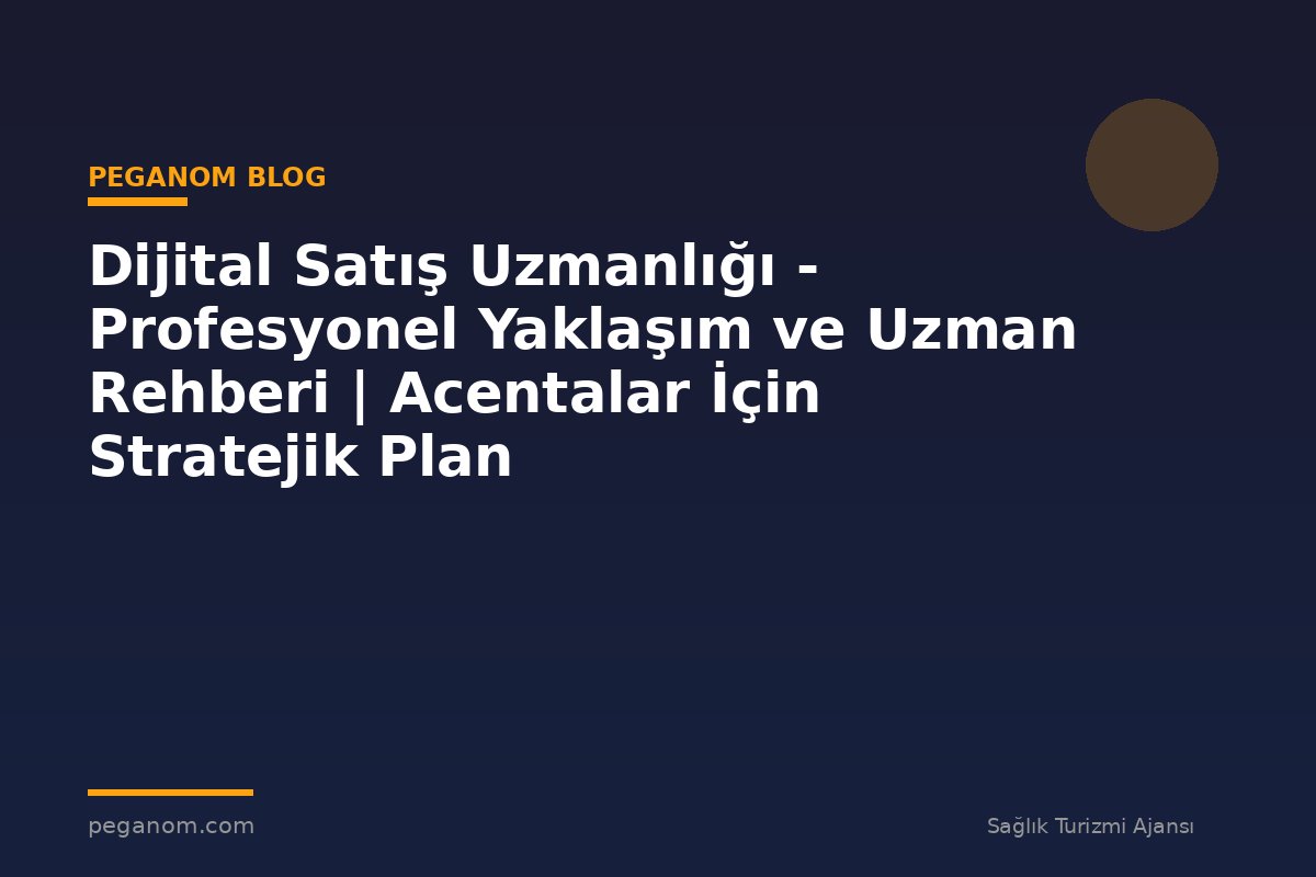 Dijital Satış Uzmanlığı - Profesyonel Yaklaşım ve Uzman Rehberi | Acentalar İçin Stratejik Plan