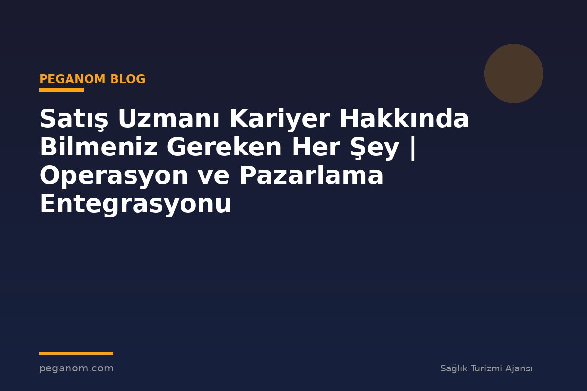 Satış Uzmanı Kariyer Hakkında Bilmeniz Gereken Her Şey | Operasyon ve Pazarlama Entegrasyonu