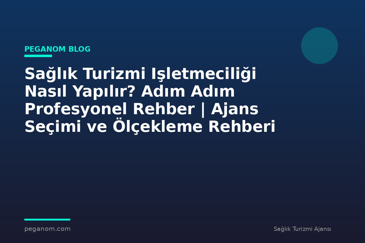 Sağlık Turizmi Işletmeciliği Nasıl Yapılır? Adım Adım Profesyonel Rehber | Ajans Seçimi ve Ölçekleme Rehberi