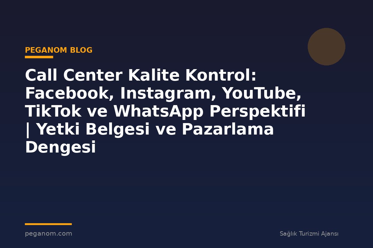 Call Center Kalite Kontrol: Facebook, Instagram, YouTube, TikTok ve WhatsApp Perspektifi | Yetki Belgesi ve Pazarlama Dengesi