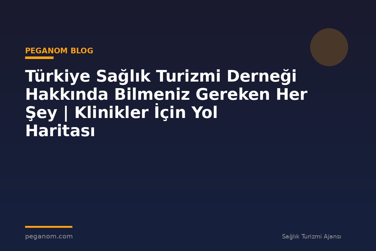 Türkiye Sağlık Turizmi Derneği Hakkında Bilmeniz Gereken Her Şey | Klinikler İçin Yol Haritası