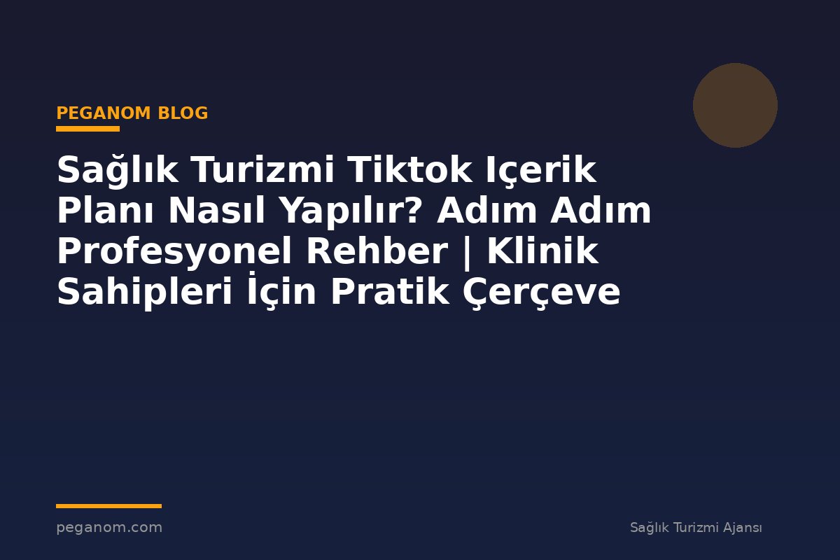 Sağlık Turizmi Tiktok Içerik Planı Nasıl Yapılır? Adım Adım Profesyonel Rehber | Klinik Sahipleri İçin Pratik Çerçeve