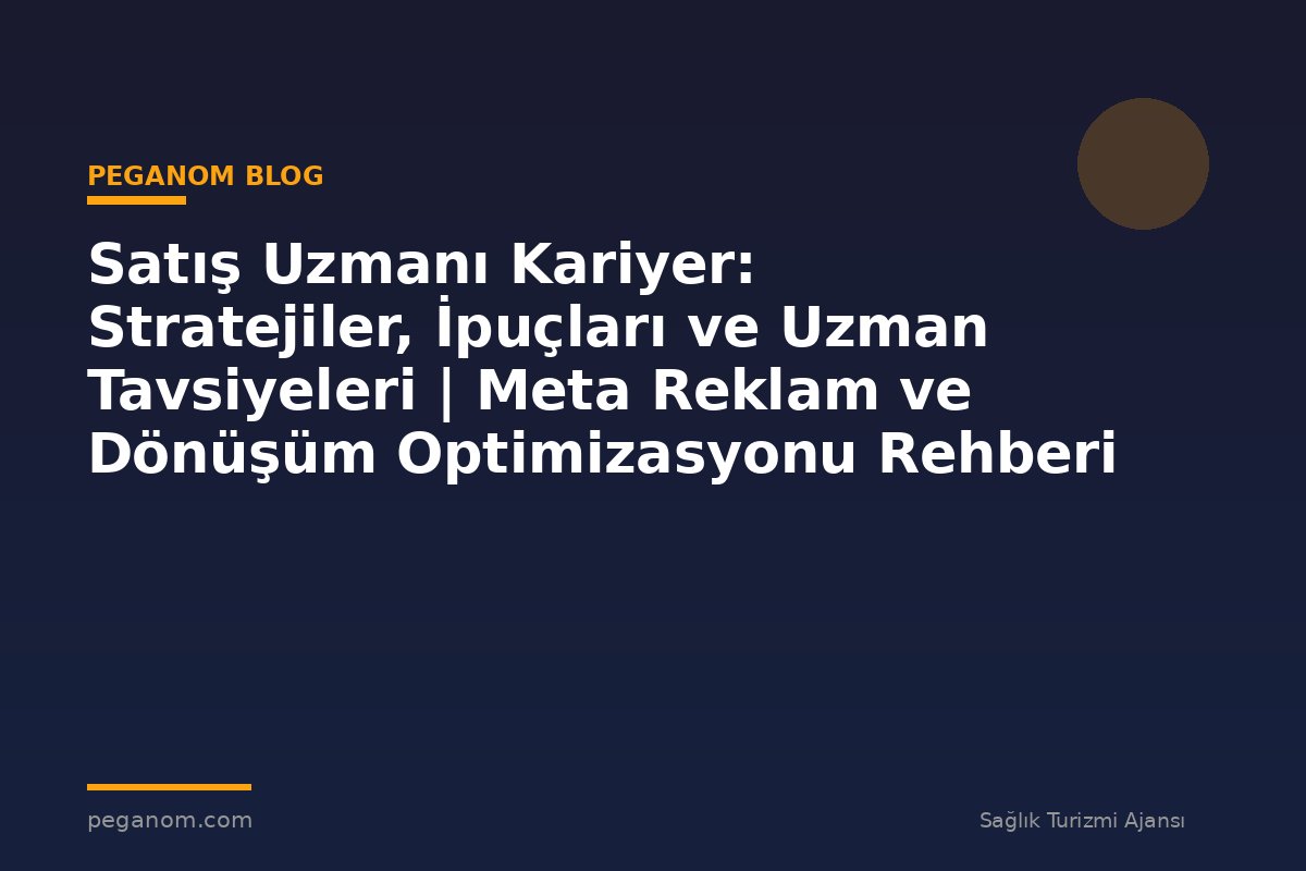 Satış Uzmanı Kariyer: Stratejiler, İpuçları ve Uzman Tavsiyeleri | Meta Reklam ve Dönüşüm Optimizasyonu Rehberi