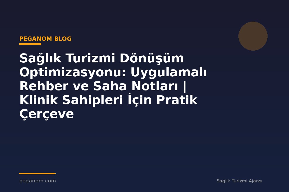 Sağlık Turizmi Dönüşüm Optimizasyonu: Uygulamalı Rehber ve Saha Notları | Klinik Sahipleri İçin Pratik Çerçeve