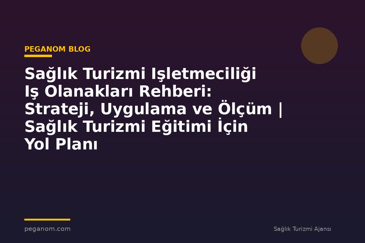 Sağlık Turizmi Işletmeciliği Iş Olanakları Rehberi: Strateji, Uygulama ve Ölçüm | Sağlık Turizmi Eğitimi İçin Yol Planı