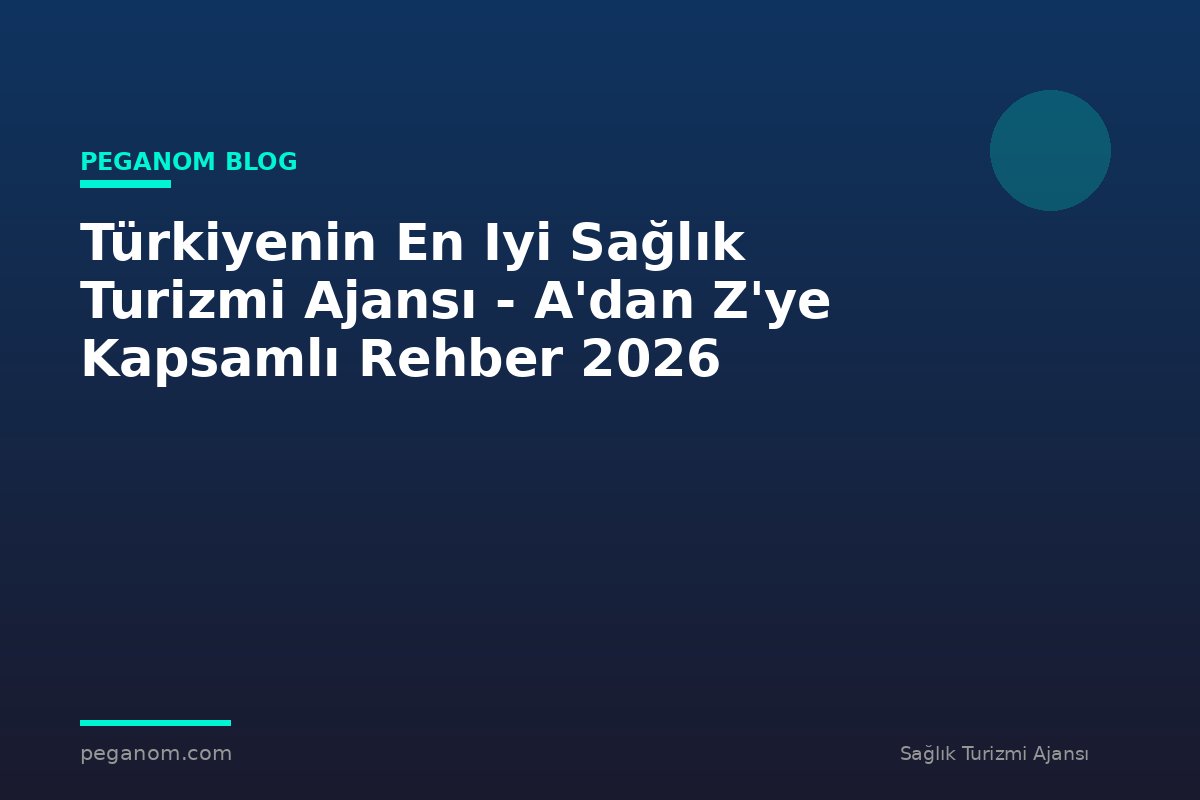 Türkiyenin En Iyi Sağlık Turizmi Ajansı - A'dan Z'ye Kapsamlı Rehber 2026