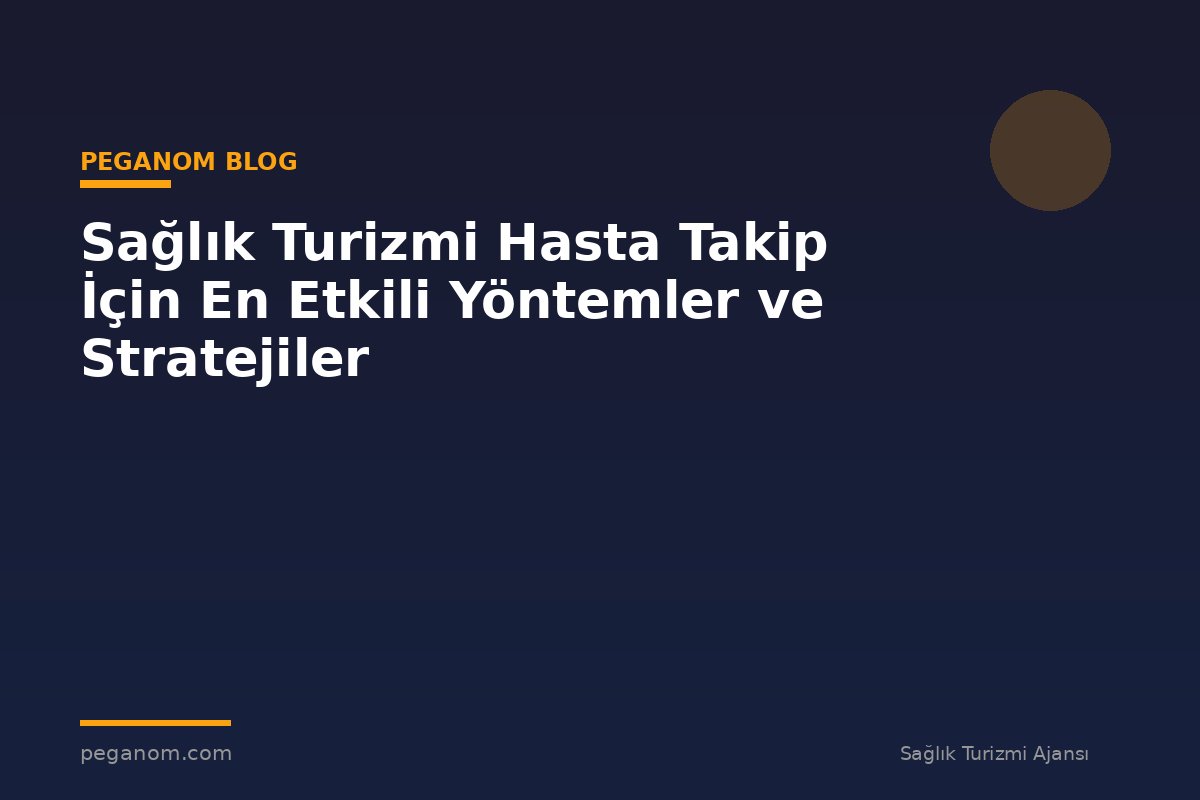 Sağlık Turizmi Hasta Takip İçin En Etkili Yöntemler ve Stratejiler