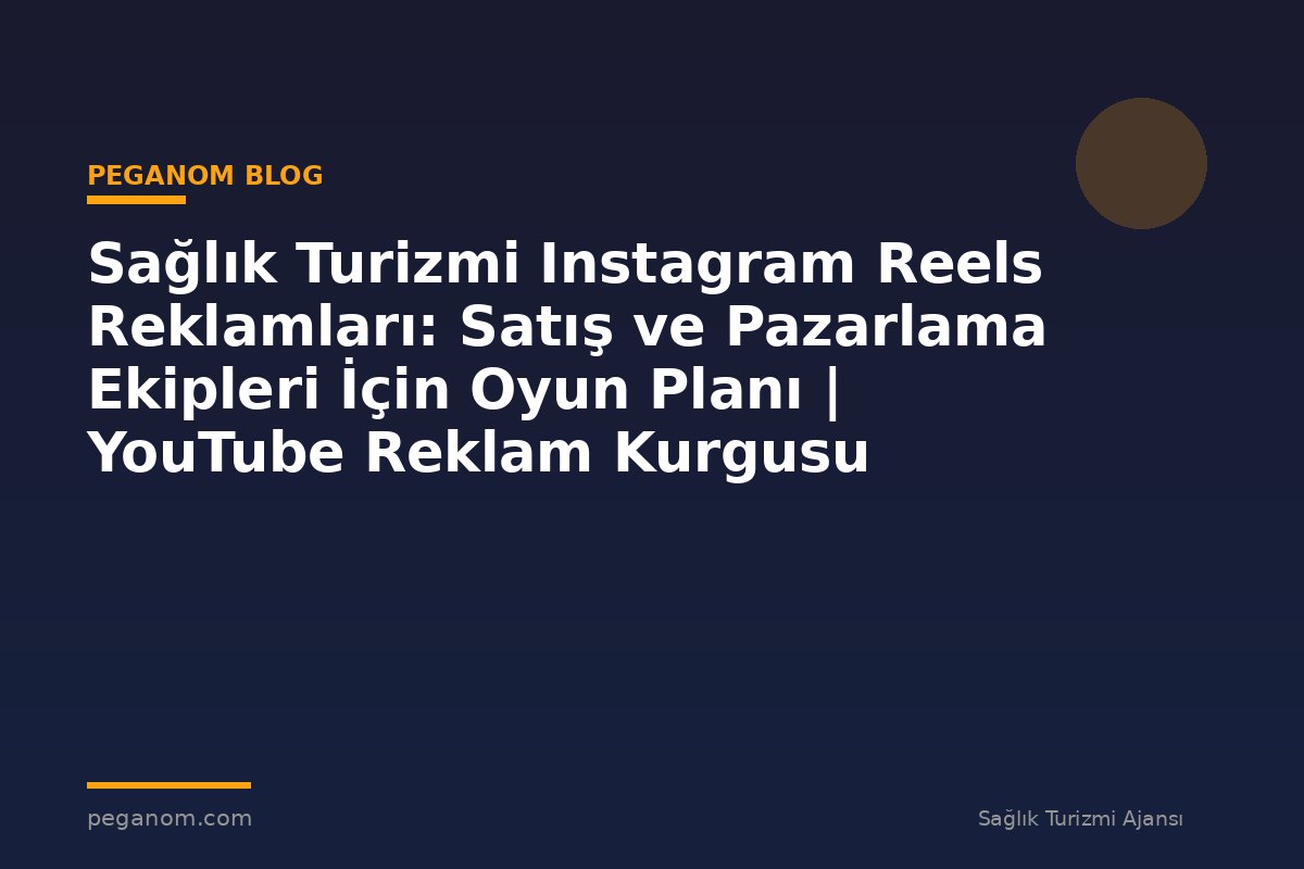 Sağlık Turizmi Instagram Reels Reklamları: Satış ve Pazarlama Ekipleri İçin Oyun Planı | YouTube Reklam Kurgusu