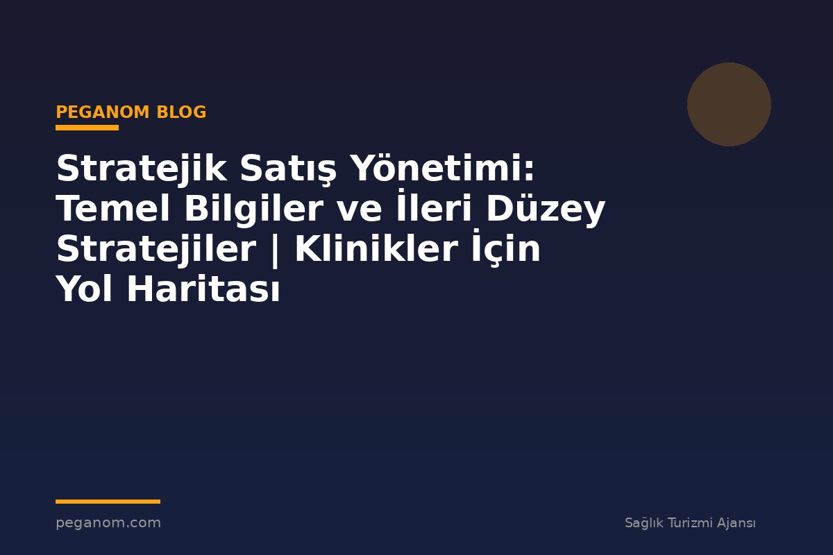 Stratejik Satış Yönetimi: Temel Bilgiler ve İleri Düzey Stratejiler | Klinikler İçin Yol Haritası