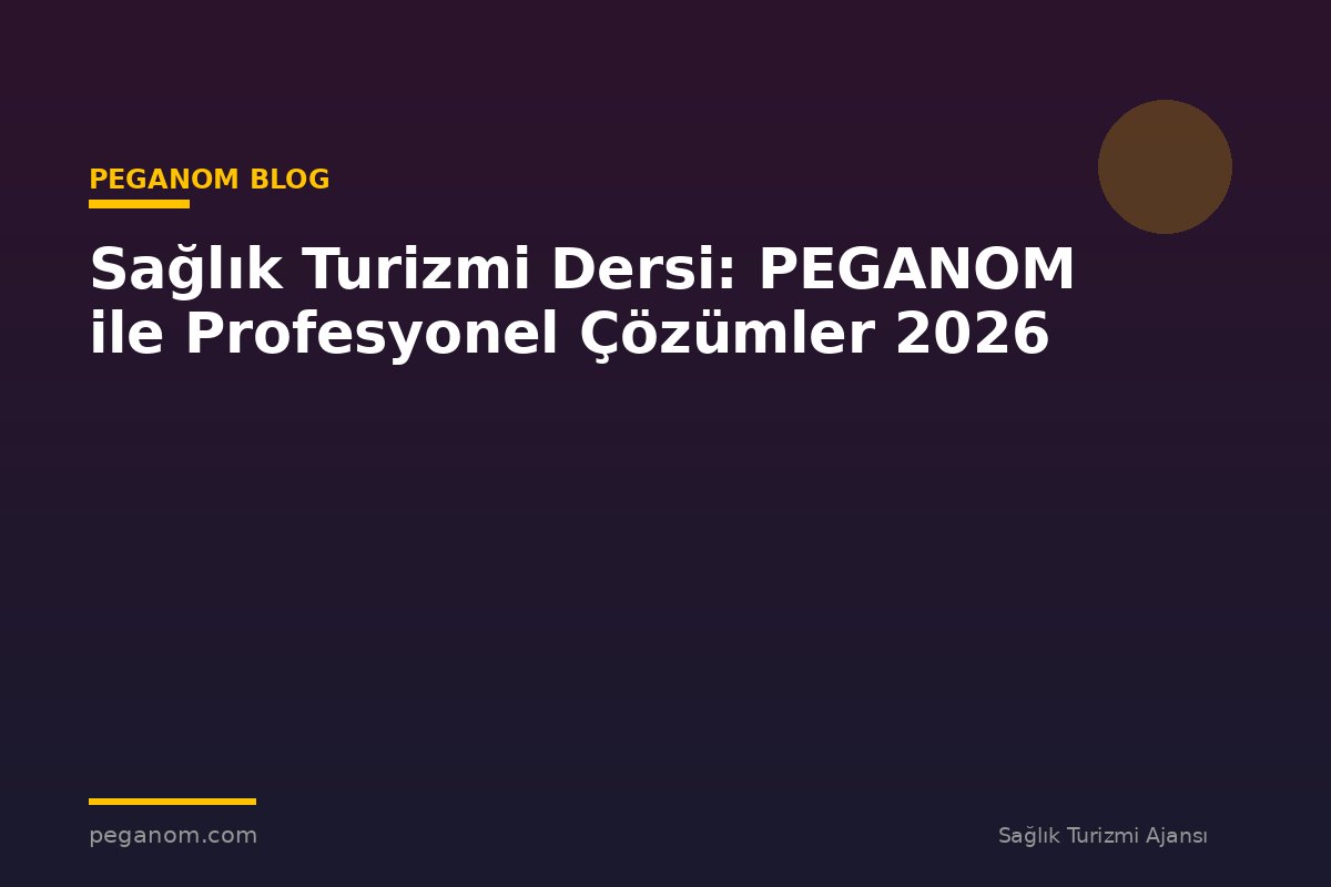 Sağlık Turizmi Dersi: PEGANOM ile Profesyonel Çözümler 2026