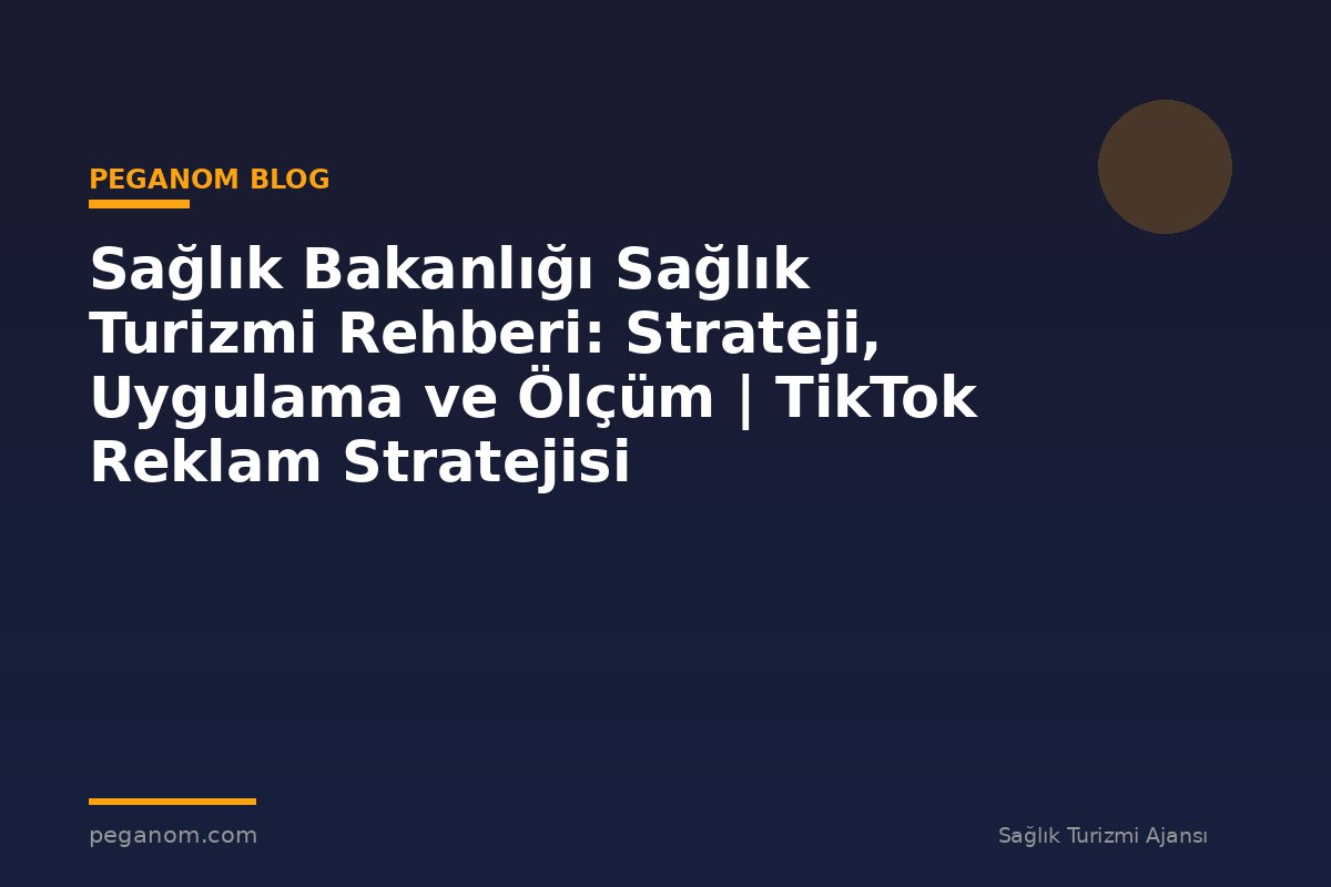 Sağlık Bakanlığı Sağlık Turizmi Rehberi: Strateji, Uygulama ve Ölçüm | TikTok Reklam Stratejisi