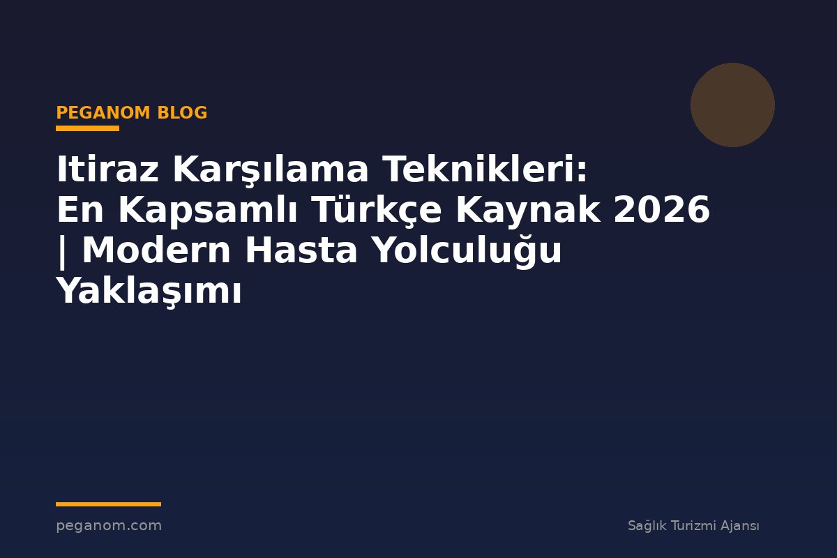 Itiraz Karşılama Teknikleri: En Kapsamlı Türkçe Kaynak 2026 | Modern Hasta Yolculuğu Yaklaşımı