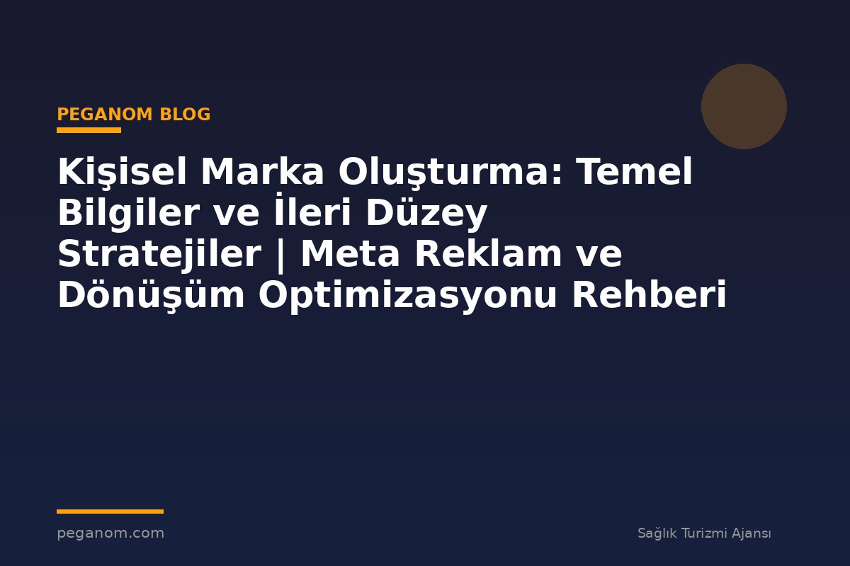 Kişisel Marka Oluşturma: Temel Bilgiler ve İleri Düzey Stratejiler | Meta Reklam ve Dönüşüm Optimizasyonu Rehberi
