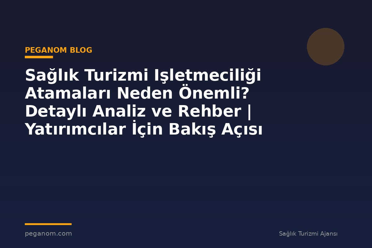 Sağlık Turizmi Işletmeciliği Atamaları Neden Önemli? Detaylı Analiz ve Rehber | Yatırımcılar İçin Bakış Açısı