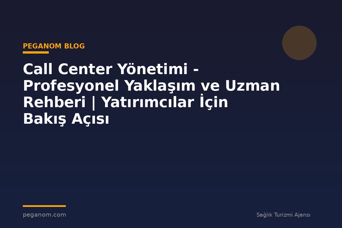 Call Center Yönetimi - Profesyonel Yaklaşım ve Uzman Rehberi | Yatırımcılar İçin Bakış Açısı