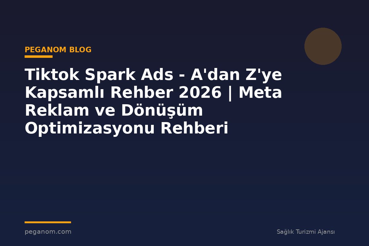 Tiktok Spark Ads - A'dan Z'ye Kapsamlı Rehber 2026 | Meta Reklam ve Dönüşüm Optimizasyonu Rehberi