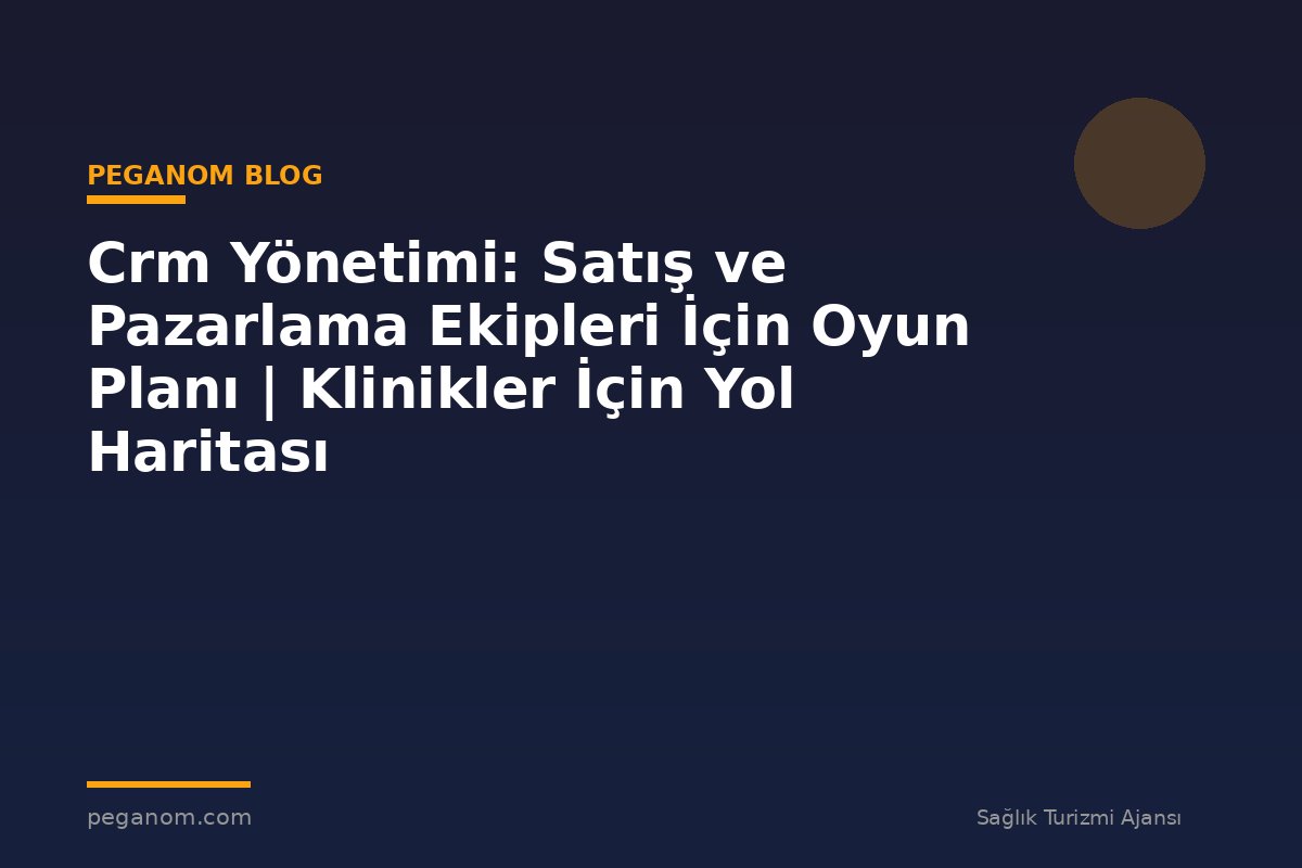 Crm Yönetimi: Satış ve Pazarlama Ekipleri İçin Oyun Planı | Klinikler İçin Yol Haritası