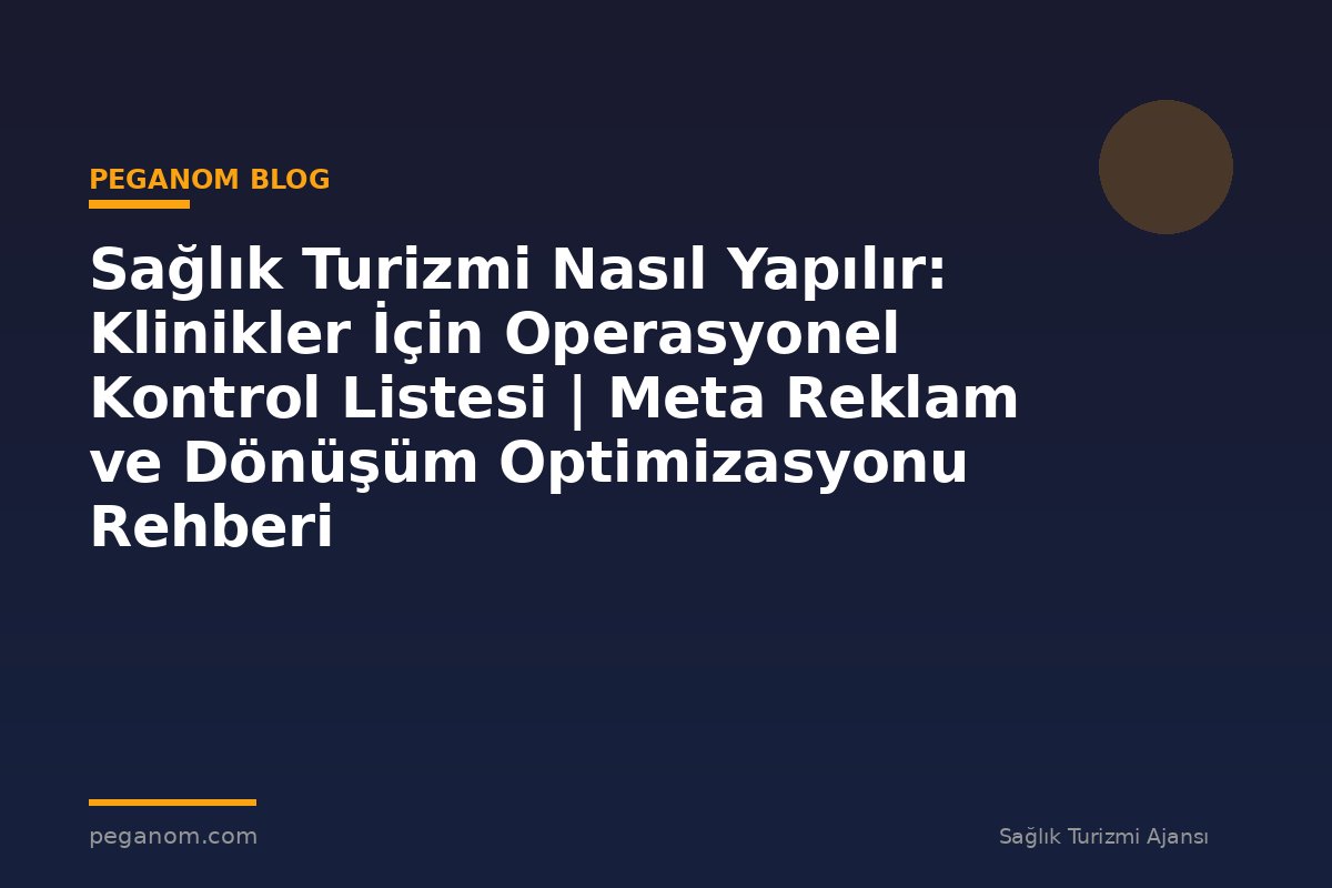Sağlık Turizmi Nasıl Yapılır: Klinikler İçin Operasyonel Kontrol Listesi | Meta Reklam ve Dönüşüm Optimizasyonu Rehberi
